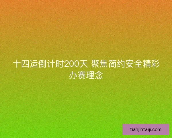 十四运倒计时200天 聚焦简约安全精彩办赛理念
