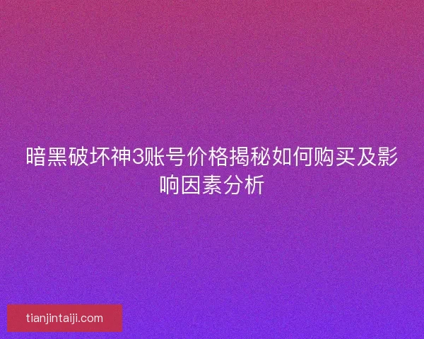 暗黑破坏神3账号价格揭秘如何购买及影响因素分析
