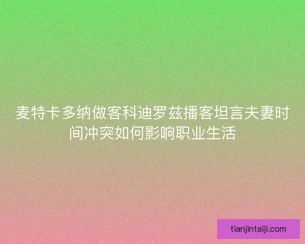麦特卡多纳做客科迪罗兹播客坦言夫妻时间冲突如何影响职业生活
